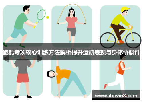 跑酷专项核心训练方法解析提升运动表现与身体协调性